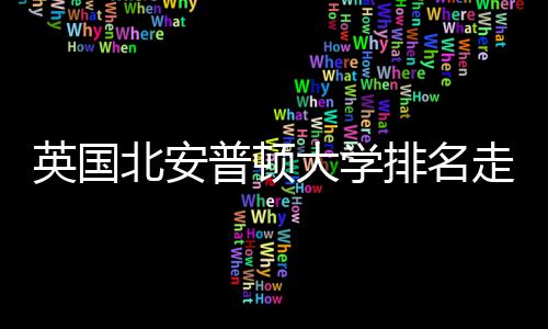 走势北安大学S趋析势分英国与Q普顿排名